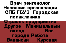 Врач ренгенолог › Название организации ­ СПБ ГБУЗ "Городская поликлиника № 43" › Отрасль предприятия ­ Другое › Минимальный оклад ­ 40 000 - Все города Работа » Вакансии   . Курская обл.